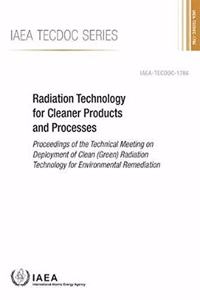 Radiation Technology for Cleaner Products and Processes Proceedings of the Technical Meeting on Deployment of Clean (Green) Radiation Technology for Environmental Remediation