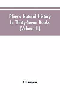 Pliny's Natural history. In thirty-seven books (Volume II)