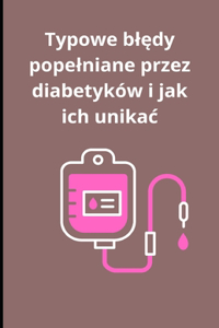Typowe blędy popelniane przez diabetyków i jak ich unikac