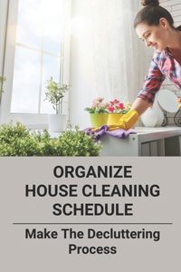 Organize House Cleaning Schedule: Make The Decluttering Process: Cleaning Routine Checklist