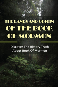 The Lands And Origin Of The Book Of Mormon