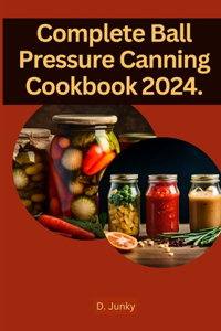 Complete Ball Pressure Canning Cookbook 2024