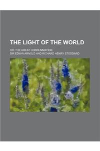 The Light of the World; Or, the Great Consummation