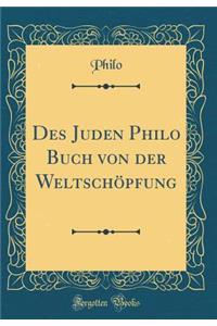 Des Juden Philo Buch Von Der Weltschï¿½pfung (Classic Reprint)