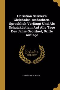 Christian Scriver's Gleichniss-Andachten. Sprachlich Verjüngt Und Als Schatzkästlein Auf Alle Tage Des Jahrs Geordnet, Dritte Auflage