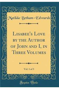 Lisabee's Love by the Author of John and I, in Three Volumes, Vol. 1 of 3 (Classic Reprint)