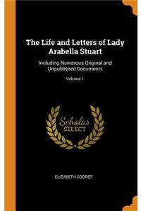 The Life and Letters of Lady Arabella Stuart: Including Numerous Original and Unpublished Documents; Volume 1