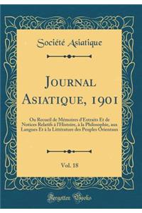 Journal Asiatique, 1901, Vol. 18: Ou Recueil de Mï¿½moires d'Extraits Et de Notices Relatifs ï¿½ l'Histoire, ï¿½ La Philosophie, Aux Langues Et ï¿½ La Littï¿½rature Des Peuples Orientaux (Classic Reprint)