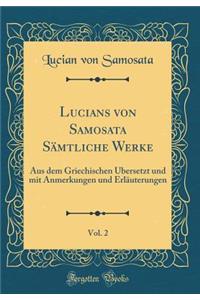 Lucians Von Samosata SÃ¤mtliche Werke, Vol. 2: Aus Dem Griechischen Ã?bersetzt Und Mit Anmerkungen Und ErlÃ¤uterungen (Classic Reprint)