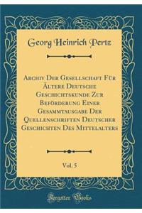 Archiv Der Gesellschaft FÃ¼r Ã?ltere Deutsche Geschichtskunde Zur BefÃ¶rderung Einer Gesammtausgabe Der Quellenschriften Deutscher Geschichten Des Mittelalters, Vol. 5 (Classic Reprint)