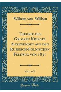 Theorie Des Grossen Krieges Angewendet Auf Den Russisch-Polnischen Feldzug Von 1831, Vol. 1 of 2 (Classic Reprint)
