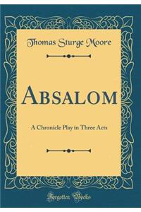 Absalom: A Chronicle Play in Three Acts (Classic Reprint)