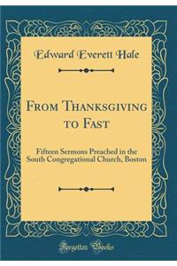 From Thanksgiving to Fast: Fifteen Sermons Preached in the South Congregational Church, Boston (Classic Reprint)