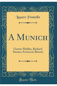 A Munich: Gustav Mahler, Richard Strauss, Ferruccio Busoni (Classic Reprint)