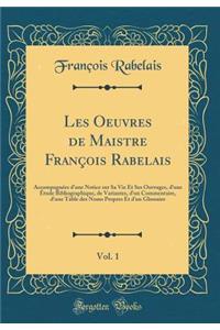 Les Oeuvres de Maistre FranÃ§ois Rabelais, Vol. 1: AccompagnÃ©es d'Une Notice Sur Sa Vie Et Ses Ouvrages, d'Une Ã?tude Bibliographique, de Variantes, d'Un Commentaire, d'Une Table Des Noms Propres Et d'Un Glossaire (Classic Reprint)