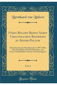 Fï¿½rst Bï¿½lows Reden Nebst Urkundlichen Beitrï¿½gen Zu Seiner Politik, Vol. 1: Mit Erlaubnis Des Reichskanzlers; 1897-1903; Mit Dem Bildnis Des Reichskanzlers Und Einem Ausfï¿½hrlichen Namen-Und Sachregister (Classic Reprint)