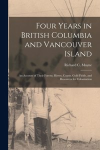 Four Years in British Columbia and Vancouver Island [microform]