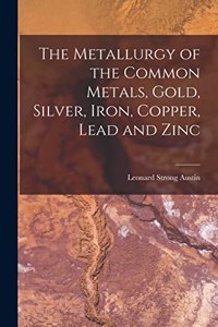 Metallurgy of the Common Metals, Gold, Silver, Iron, Copper, Lead and Zinc
