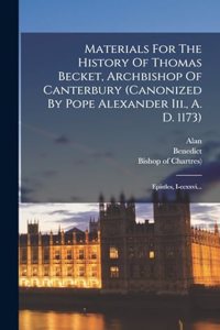 Materials For The History Of Thomas Becket, Archbishop Of Canterbury (canonized By Pope Alexander Iii., A. D. 1173)