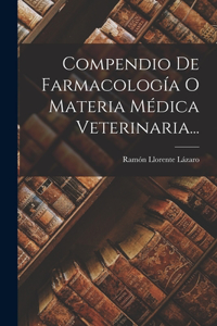 Compendio De Farmacología O Materia Médica Veterinaria...