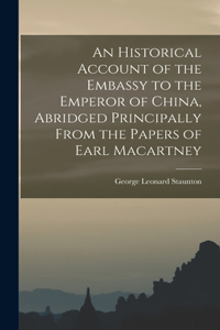 An Historical Account of the Embassy to the Emperor of China, Abridged Principally From the Papers of Earl Macartney