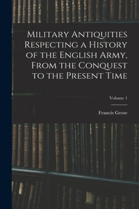 Military Antiquities Respecting a History of the English Army, From the Conquest to the Present Time; Volume 1