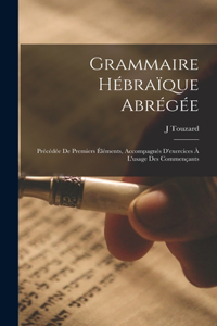 Grammaire Hébraïque Abrégée; Précédée De Premiers Éléments, Accompagnés D'exercices À L'usage Des Commençants