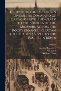 History of the Expedition Under the Command of Captains Lewis and Clark to the Sources of the Missouri, Across the Rocky Mountains, Down the Columbia River to the Pacific in 1804-6