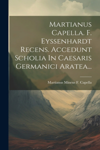 Martianus Capella. F. Eyssenhardt Recens. Accedunt Scholia In Caesaris Germanici Aratea...