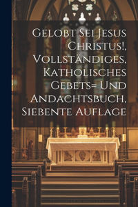 Gelobt sei Jesus Christus!, vollständiges, katholisches Gebets= und Andachtsbuch, Siebente Auflage