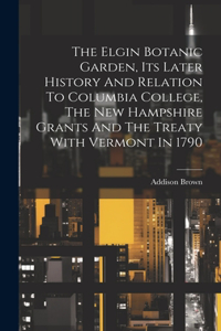 Elgin Botanic Garden, Its Later History And Relation To Columbia College, The New Hampshire Grants And The Treaty With Vermont In 1790