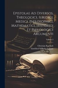 Epistolae Ad Diversos, Theologici, Iuridici, Medici, Philosophici, Mathematici, Historici Et Philologici Argumenti; Volume 3