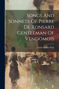 Songs And Sonnets Of Pierre De Ronsard Gentleman Of Vendomois