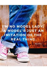 I'm no model lady. A model's just an imitation of the real thing.