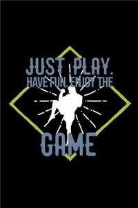 Just play. Have fun. Enjoy the Game