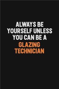Always Be Yourself Unless You can Be A Glazing Technician