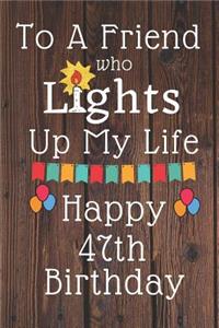 To A Friend Who Lights Up My Life Happy 47th Birthday: 47 Year Old Birthday Gift Journal / Notebook / Diary / Unique Greeting Card Alternative