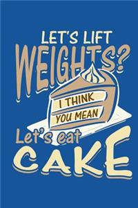 Let's Lift Weights I Think You Mean Let's Eat Cake