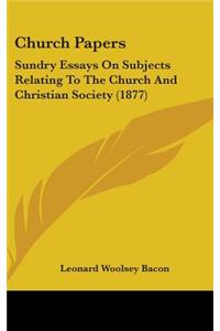 Church Papers: Sundry Essays On Subjects Relating To The Church And Christian Society (1877)