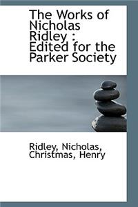 The Works of Nicholas Ridley: Edited for the Parker Society