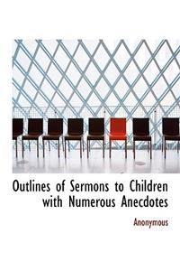 Outlines of Sermons to Children with Numerous Anecdotes