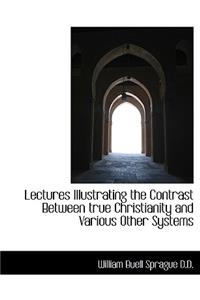 Lectures Illustrating the Contrast Between True Christianity and Various Other Systems