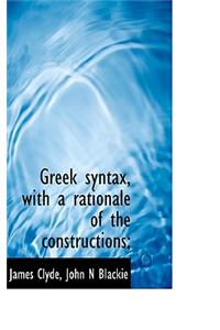 Greek Syntax, with a Rationale of the Constructions;