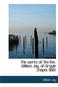 The Works of the REV. William Jay, of Argyle Chapel, Bath