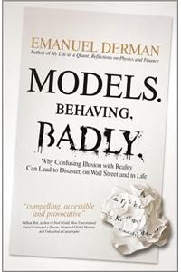 Models. Behaving. Badly - Why Confusing Illusion  with Reality Can Lead to Disaster, on Wall Street  and in Life