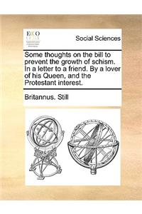 Some Thoughts on the Bill to Prevent the Growth of Schism. in a Letter to a Friend. by a Lover of His Queen, and the Protestant Interest.