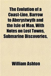 The Evolution of a Coast-Line, Barrow to Aberystwyth and the Isle of Man, with Notes on Lost Towns, Submarine Discoveries,