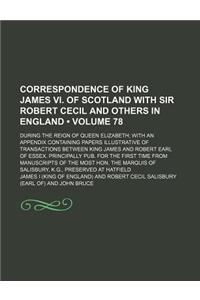 Correspondence of King James VI. of Scotland with Sir Robert Cecil and Others in England (Volume 78); During the Reign of Queen Elizabeth with an Appendix Containing Papers Illustrative of Transactions Between King James and Robert Earl of Essex. P