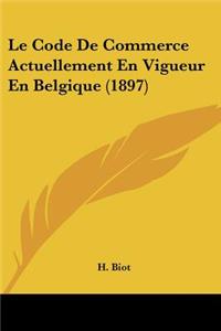 Le Code De Commerce Actuellement En Vigueur En Belgique (1897)