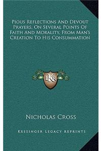 Pious Reflections and Devout Prayers, on Several Points of Faith and Morality, from Man's Creation to His Consummation